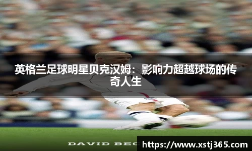 英格兰足球明星贝克汉姆：影响力超越球场的传奇人生