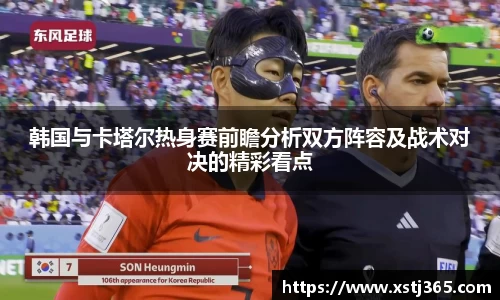 韩国与卡塔尔热身赛前瞻分析双方阵容及战术对决的精彩看点